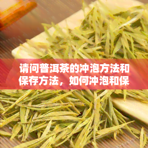 请问普洱茶的冲泡方法和保存方法，如何冲泡和保存普洱茶？一份详细的指南