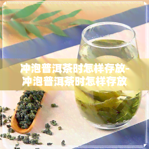 冲泡普洱茶时怎样存放-冲泡普洱茶时怎样存放