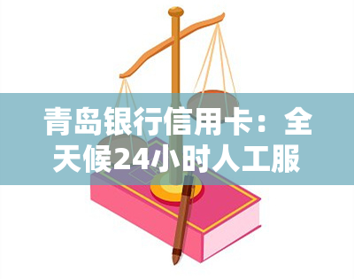 青岛银行信用卡：全天候24小时人工服务电话