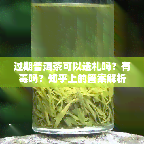 过期普洱茶可以送礼吗？有吗？知乎上的答案解析