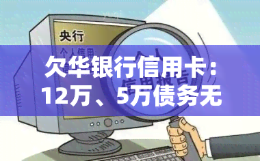 欠华银行信用卡：12万、5万债务无法偿还及律师找上门应如何处理？