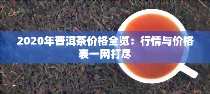 2020年普洱茶价格全览：行情与价格表一网打尽