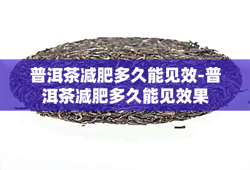 普洱茶减肥多久能见效-普洱茶减肥多久能见效果