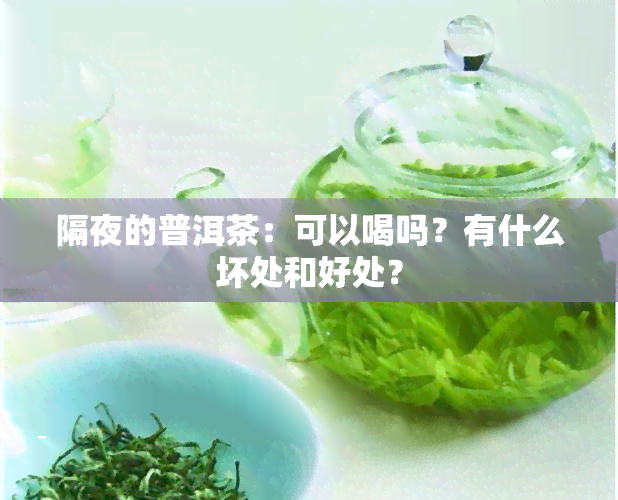 隔夜的普洱茶：可以喝吗？有什么坏处和好处？