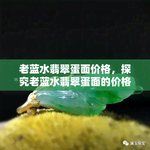 老蓝水翡翠蛋面价格，探究老蓝水翡翠蛋面的价格：一份全面的指南