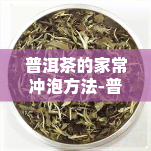 普洱茶的家常冲泡方法-普洱茶的家常冲泡方法视频