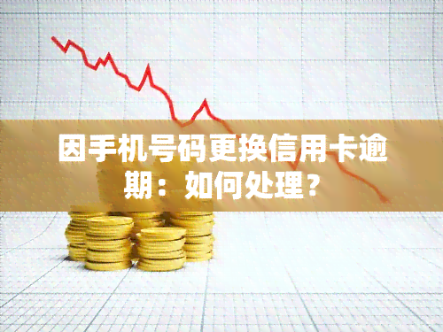 因手机号码更换信用卡逾期：如何处理？