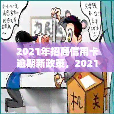 2021年招商信用卡逾期新政策，2021年招商信用卡逾期处理新政策出炉，持卡人需知！