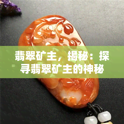 翡翠矿主，揭秘：探寻翡翠矿主的神秘世界