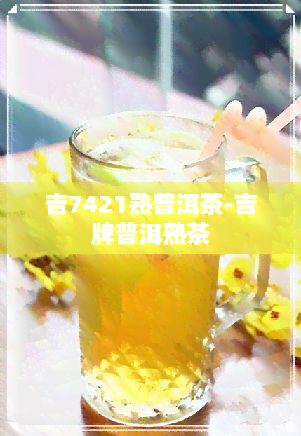 吉7421熟普洱茶-吉牌普洱熟茶