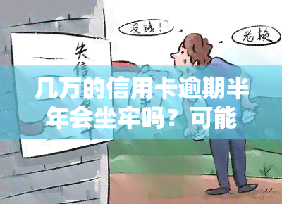 几万的信用卡逾期半年会坐牢吗？可能会面临什么后果？