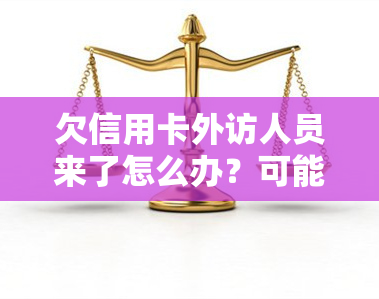 欠信用卡外访人员来了怎么办？可能被起诉，如何应对？