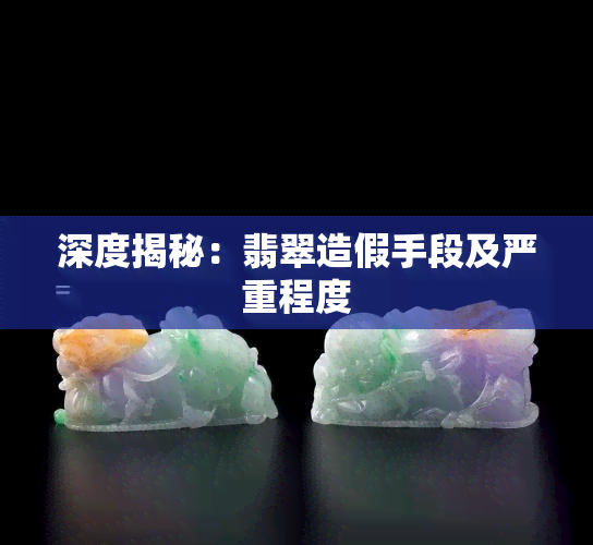 深度揭秘：翡翠造假手段及严重程度