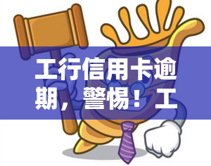 工行信用卡逾期，警惕！工行信用卡逾期可能带来的严重后果