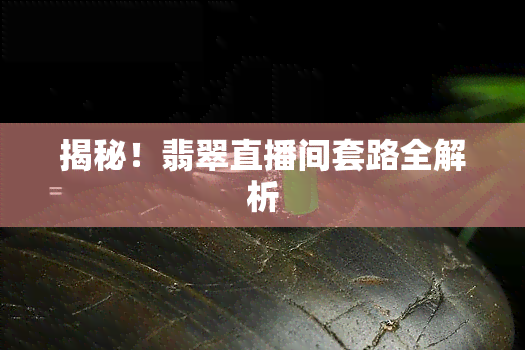 揭秘！翡翠直播间套路全解析