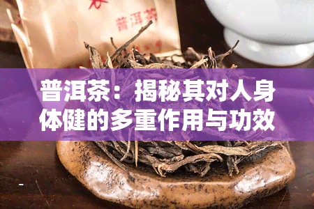 普洱茶：揭秘其对人身体健的多重作用与功效