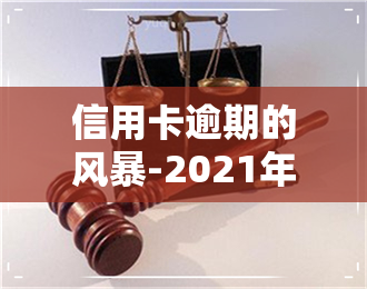 信用卡逾期的风暴-2021年信用卡逾期最新政策