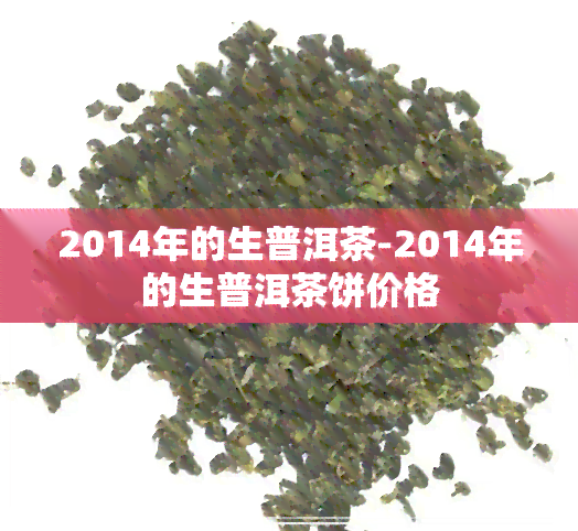 2014年的生普洱茶-2014年的生普洱茶饼价格