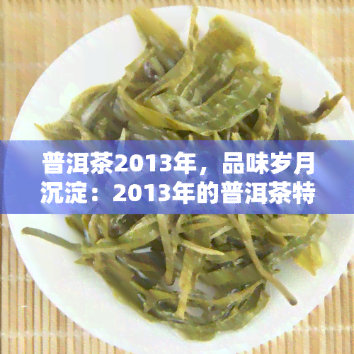 普洱茶2013年，品味岁月沉淀：2013年的普洱茶特辑