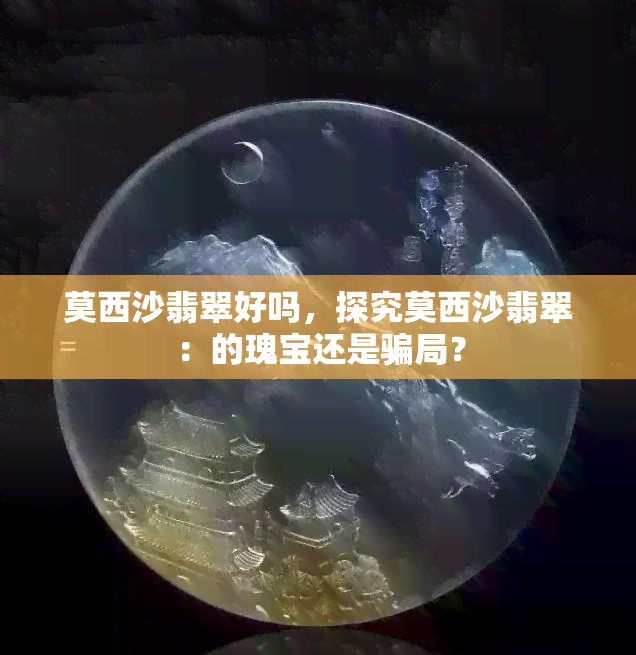 莫西沙翡翠好吗，探究莫西沙翡翠：的瑰宝还是骗局？