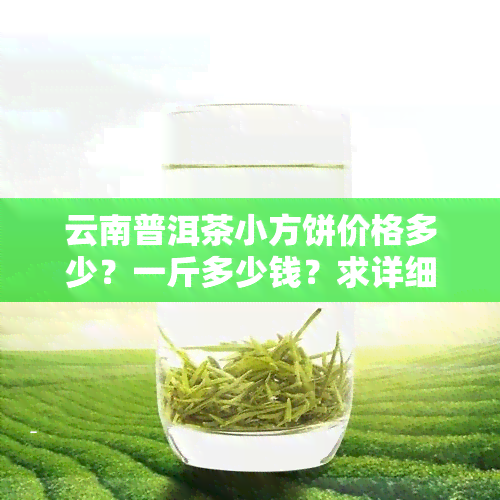 云南普洱茶小方饼价格多少？一斤多少钱？求详细回答！