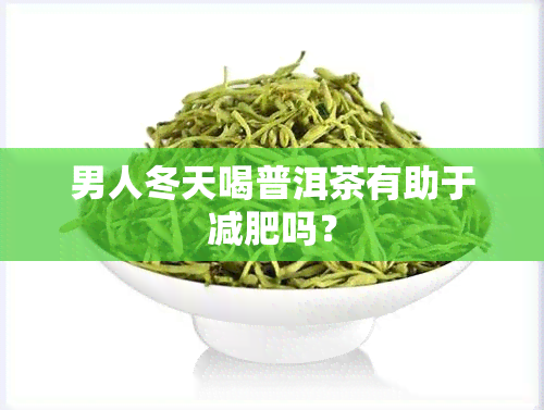 男人冬天喝普洱茶有助于减肥吗？