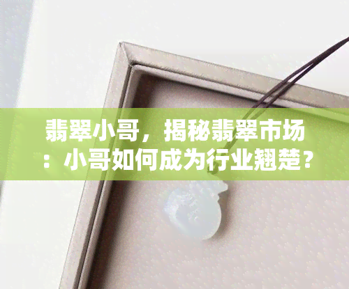 翡翠小哥，揭秘翡翠市场：小哥如何成为行业翘楚？