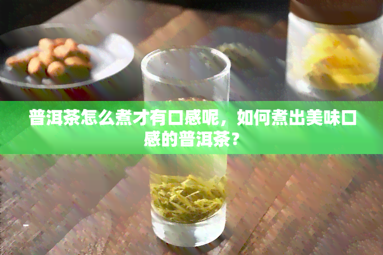 普洱茶怎么煮才有口感呢，如何煮出美味口感的普洱茶？