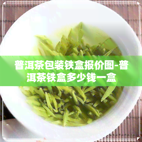 普洱茶包装铁盒报价图-普洱茶铁盒多少钱一盒