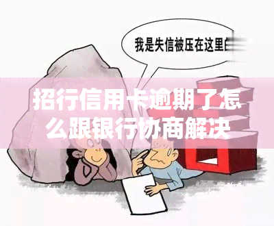 招行信用卡逾期了怎么跟银行协商解决，如何与招商银行协商解决信用卡逾期问题？