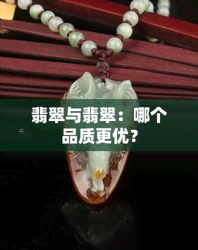 翡翠与翡翠：哪个品质更优？