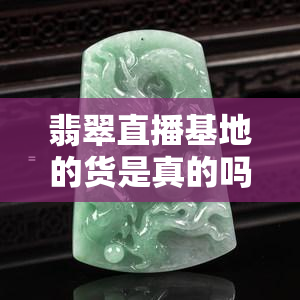 翡翠直播基地的货是真的吗，揭秘真相：翡翠直播基地的货物是否真实可靠？