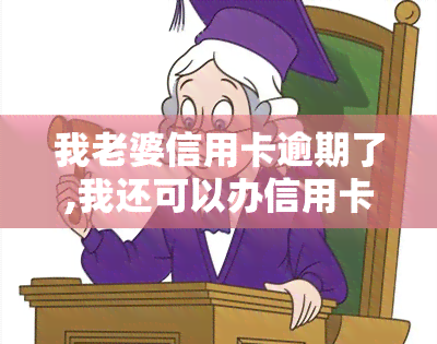 我老婆信用卡逾期了,我还可以办信用卡吗，信用卡逾期会影响配偶申请新卡吗？