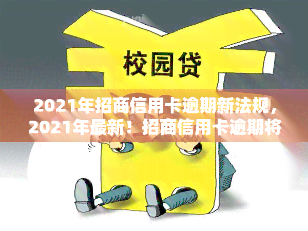 2021年招商信用卡逾期新法规，2021年最新！招商信用卡逾期将面临哪些法规变化？