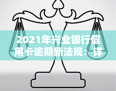 2021年兴业银行信用卡逾期新法规：详细解读与规定