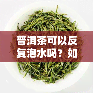 普洱茶可以反复泡水吗？如何泡出好喝的口感？