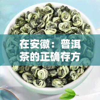 在安徽：普洱茶的正确存方法与技巧