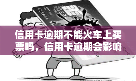 信用卡逾期不能火车上买票吗，信用卡逾期会影响在火车上购票吗？