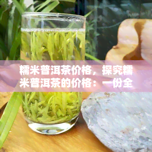 糯米普洱茶价格，探究糯米普洱茶的价格：一份全面的市场分析