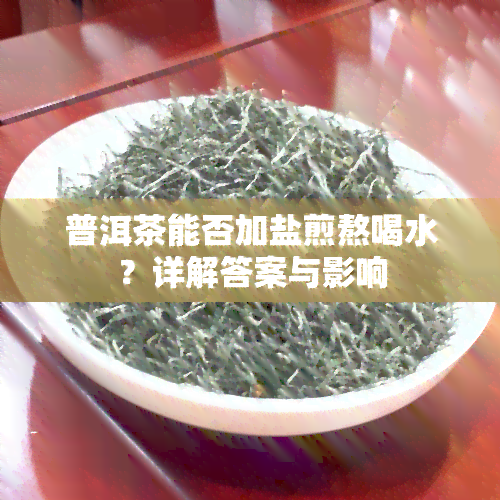 普洱茶能否加盐煎熬喝水？详解答案与影响