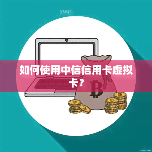 如何使用中信信用卡虚拟卡？