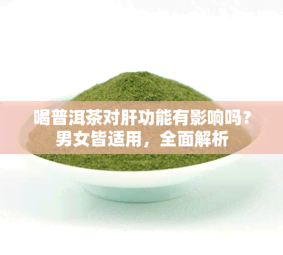 喝普洱茶对肝功能有影响吗？男女皆适用，全面解析