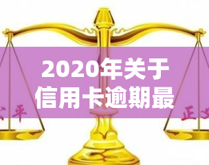 2020年关于信用卡逾期最新标准，2020年度信用卡逾期新规全解读