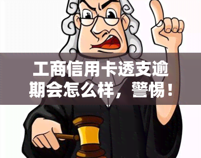 工商信用卡透支逾期会怎么样，警惕！工商信用卡透支逾期的严重后果