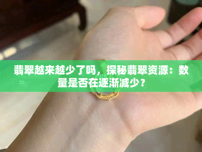 翡翠越来越少了吗，探秘翡翠资源：数量是否在逐渐减少？