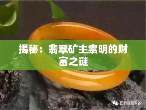 揭秘：翡翠矿主索明的财富之谜