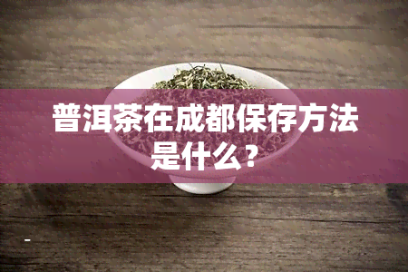 普洱茶在成都保存方法是什么？