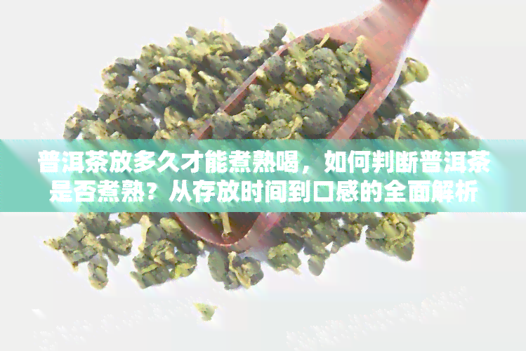 普洱茶放多久才能煮熟喝，如何判断普洱茶是否煮熟？从存放时间到口感的全面解析