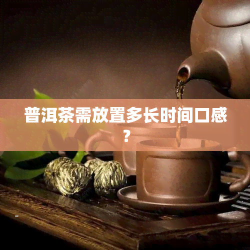 普洱茶需放置多长时间口感？