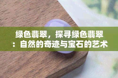 绿色翡翠，探寻绿色翡翠：自然的奇迹与宝石的艺术